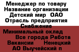 Менеджер по товару › Название организации ­ Детский мир, ОАО › Отрасль предприятия ­ Снабжение › Минимальный оклад ­ 22 000 - Все города Работа » Вакансии   . Ненецкий АО,Выучейский п.